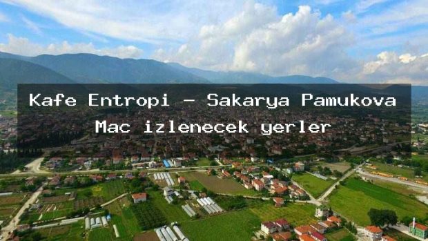 Kafe Entropi – Sakarya Pamukova Maç izlenecek yerler