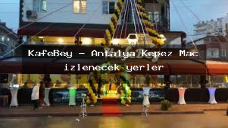 KafeBey – Antalya Kepez Maç izlenecek yerler