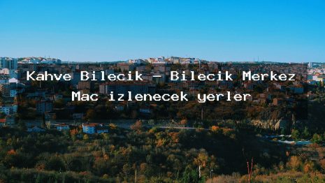 Kahve Bilecik – Bilecik Merkez Maç izlenecek yerler