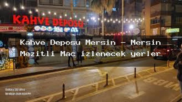 Kahve Deposu Mersin – Mersin Mezitli Maç izlenecek yerler