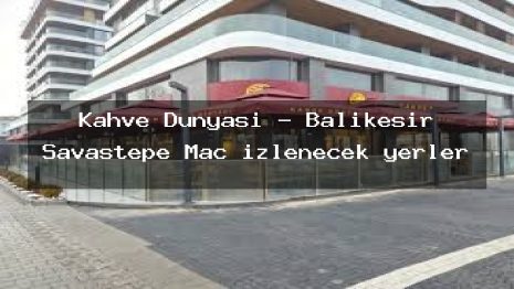 Kahve Dünyası – Balıkesir Savaştepe Maç izlenecek yerler