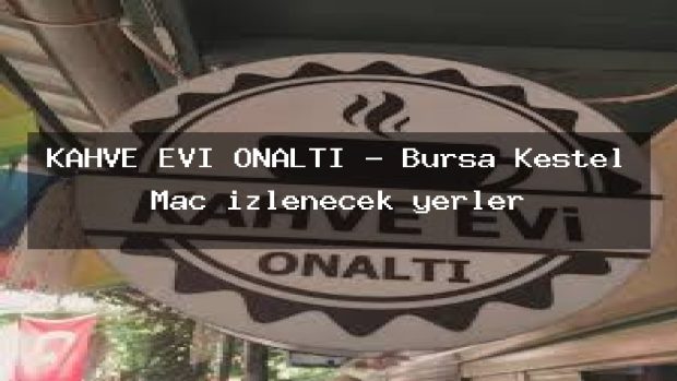 KAHVE EVİ ONALTI – Bursa Kestel Maç izlenecek yerler