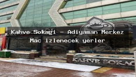 Kahve Sokağı – Adıyaman Merkez Maç izlenecek yerler