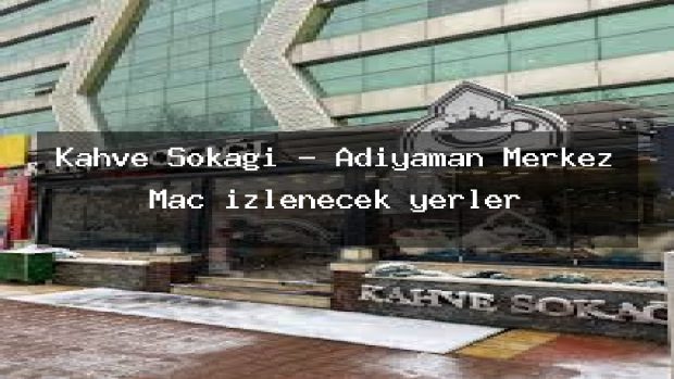 Kahve Sokağı – Adıyaman Merkez Maç izlenecek yerler