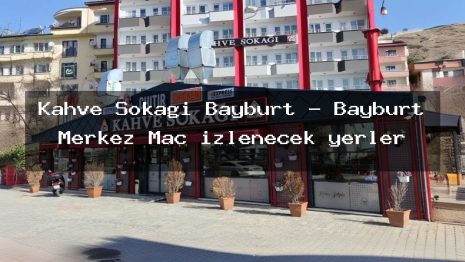 Kahve Sokağı Bayburt – Bayburt Merkez Maç izlenecek yerler