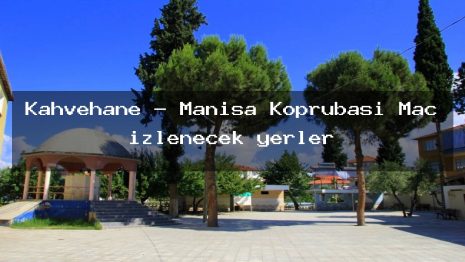 Kahvehane – Manisa Köprübaşı Maç izlenecek yerler