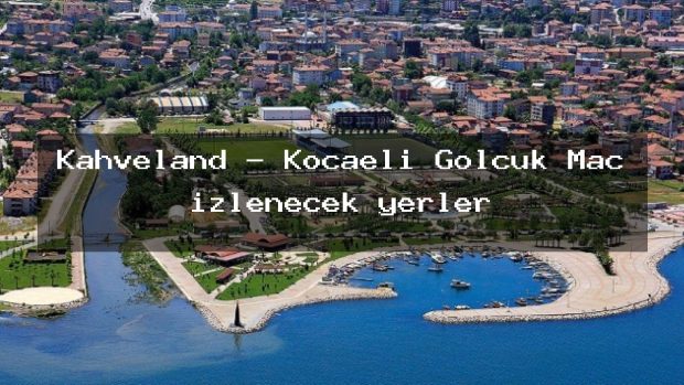 Kahveland – Kocaeli Gölcük Maç izlenecek yerler