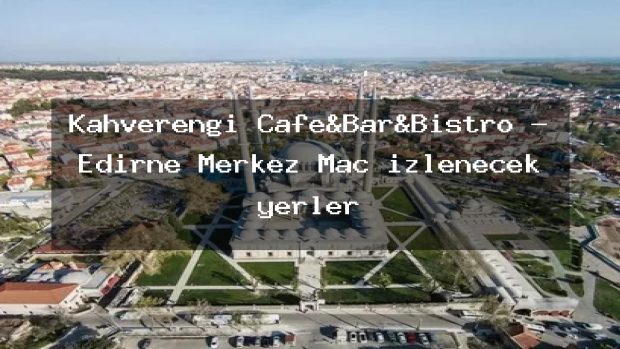 Kahverengi Cafe&Bar&Bistro – Edirne Merkez Maç izlenecek yerler