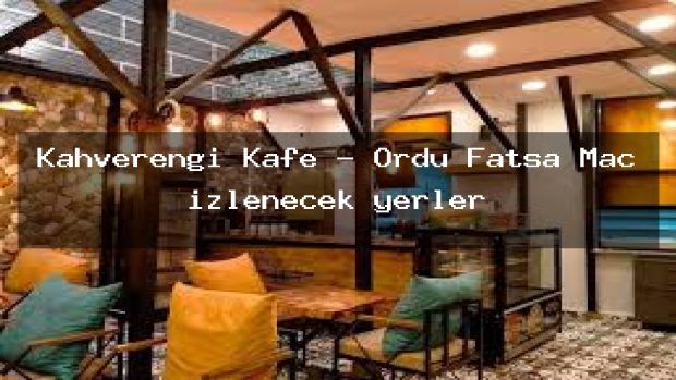 Kahverengi Kafe – Ordu Fatsa Maç izlenecek yerler
