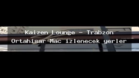 Kaizen Lounge – Trabzon Ortahisar Maç izlenecek yerler