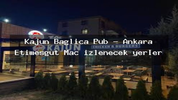 Kajun Bağlıca Pub – Ankara Etimesgut Maç izlenecek yerler