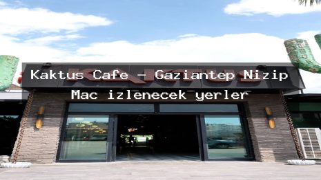 Kaktüs Cafe – Gaziantep Nizip Maç izlenecek yerler