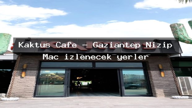 Kaktüs Cafe – Gaziantep Nizip Maç izlenecek yerler