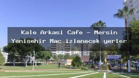 Kale Arkası Cafe – Mersin Yenişehir Maç izlenecek yerler
