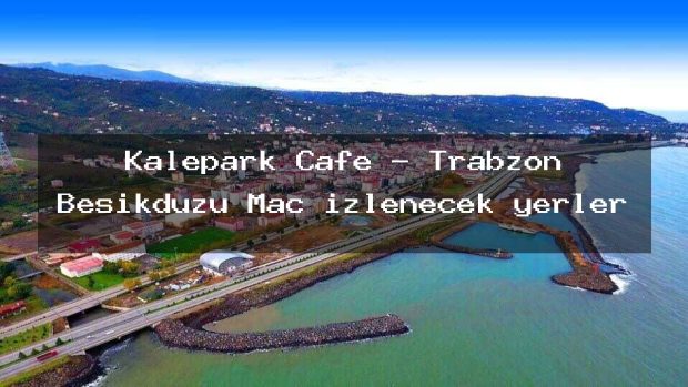 Kalepark Cafe – Trabzon Beşikdüzü Maç izlenecek yerler