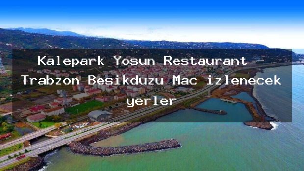 Kalepark Yosun Restaurant – Trabzon Beşikdüzü Maç izlenecek yerler