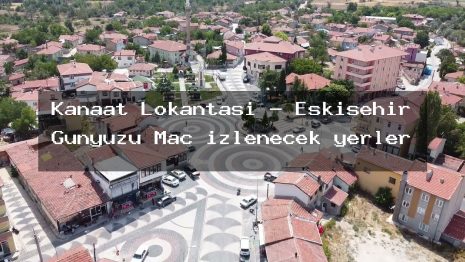 Kanaat Lokantası – Eskişehir Günyüzü Maç izlenecek yerler