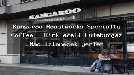 Kangaroo Roastworks Specialty Coffee – Kırklareli Lüleburgaz Maç izlenecek yerler