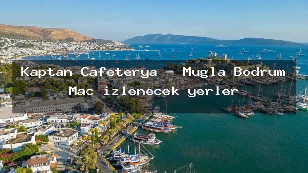 Kaptan Cafeterya – Muğla Bodrum Maç izlenecek yerler