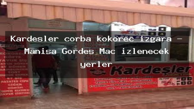 Kardeşler çorba kokoreç ızgara – Manisa Gördes Maç izlenecek yerler