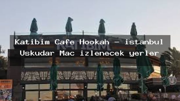 Katibim Cafe Hookah – istanbul Üsküdar Maç izlenecek yerler