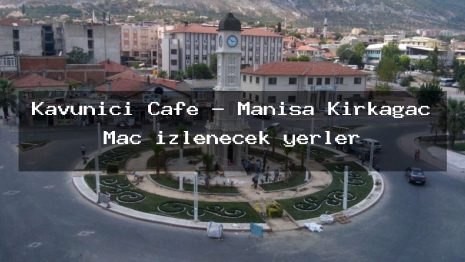 Kavuniçi Cafe – Manisa Kırkağaç Maç izlenecek yerler