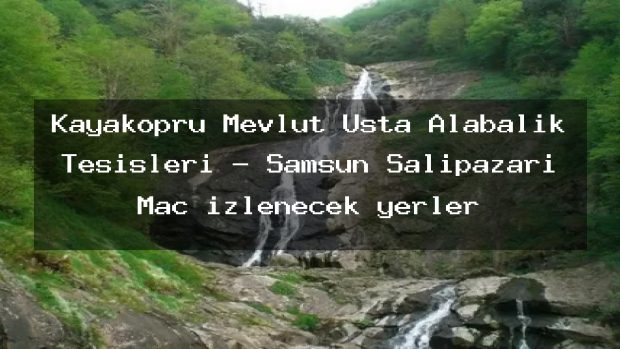 Kayaköprü Mevlüt Usta Alabalık Tesisleri – Samsun Salıpazarı Maç izlenecek yerler