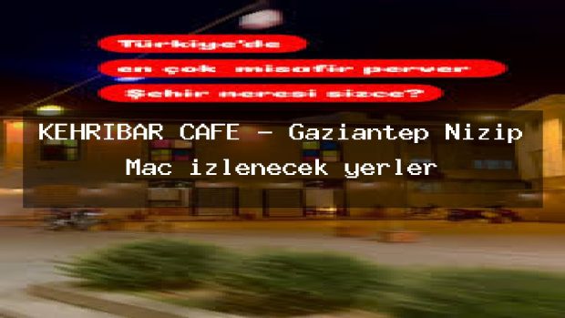 KEHRİBAR CAFE – Gaziantep Nizip Maç izlenecek yerler