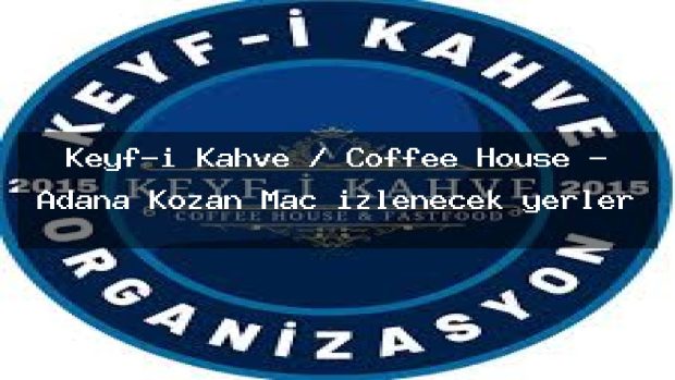 Keyf-i Kahve / Coffee House – Adana Kozan Maç izlenecek yerler