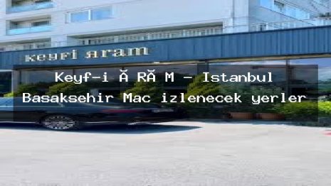 Keyf-i ÂRÂM – İstanbul Başakşehir Maç izlenecek yerler