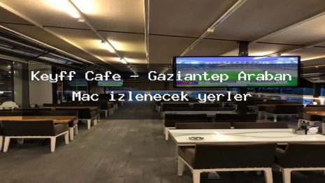 Keyff Cafe – Gaziantep Araban Maç izlenecek yerler