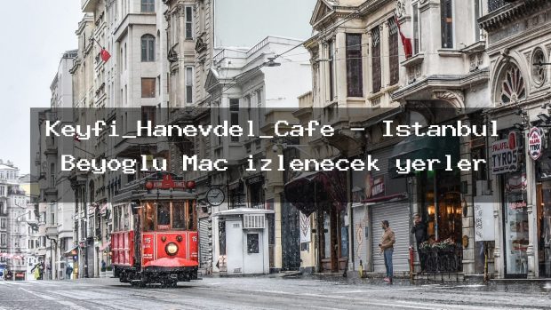 Keyfi_Hanevdel_Cafe – İstanbul Beyoğlu Maç izlenecek yerler