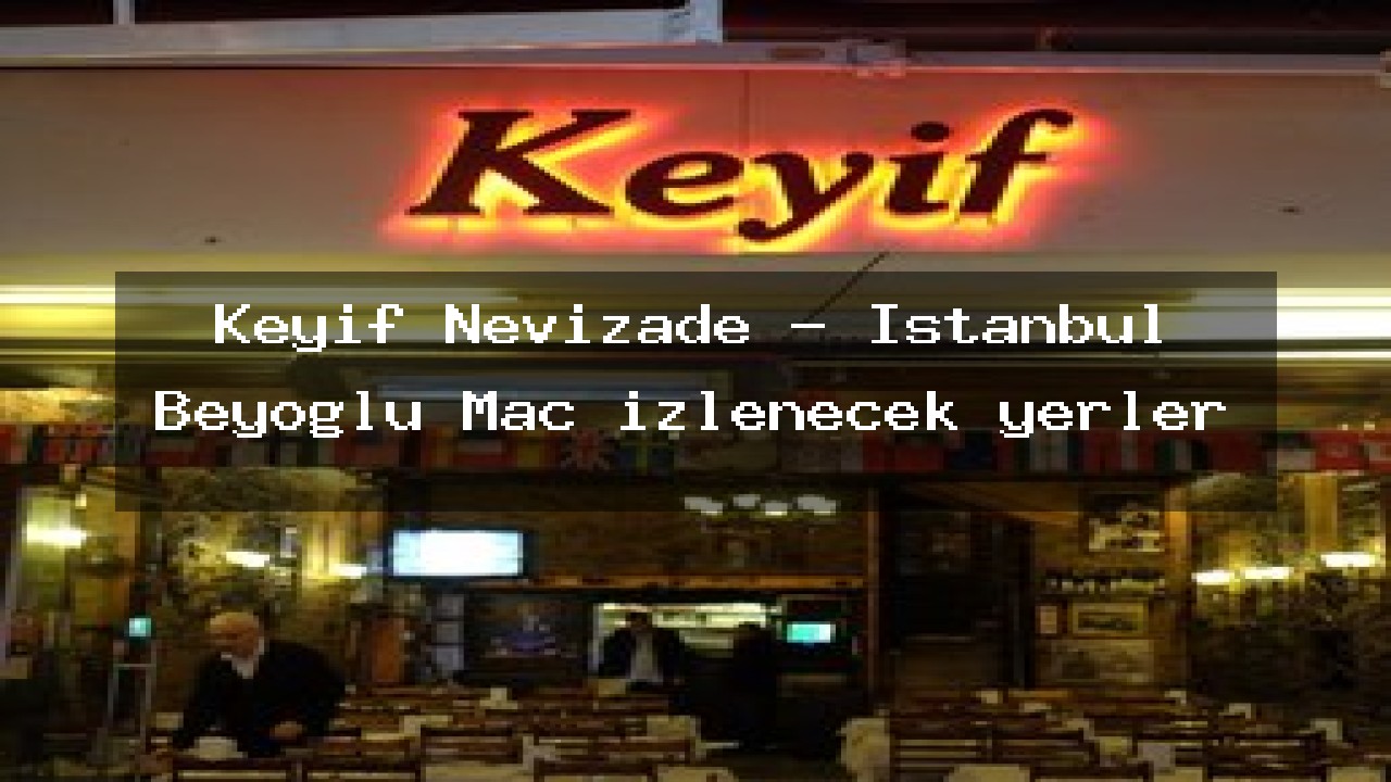 Keyif Keyif Nevizade - İstanbul Beyoğlu Maç izlenecek yerler