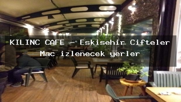 KILINÇ CAFE – Eskişehir Çifteler Maç izlenecek yerler