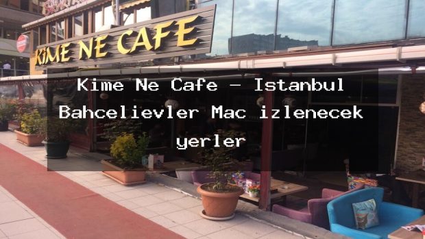Kime Ne Cafe – İstanbul Bahçelievler Maç izlenecek yerler
