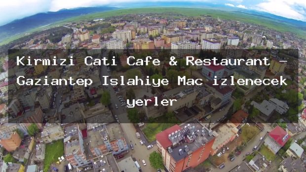 Kırmızı Çatı Cafe & Restaurant – Gaziantep İslahiye Maç izlenecek yerler