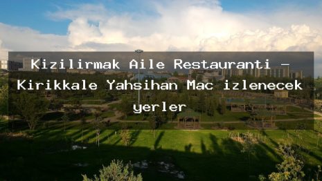 Kizilirmak Aile Restaurantı – Kırıkkale Yahşihan Maç izlenecek yerler