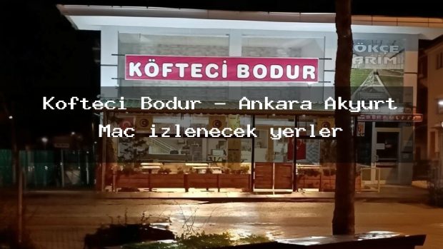 Köfteci Bodur – Ankara Akyurt Maç izlenecek yerler