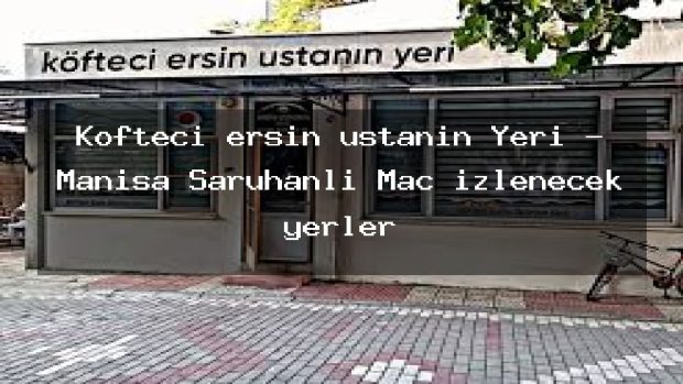 Köfteci ersin ustanın Yeri – Manisa Saruhanlı Maç izlenecek yerler