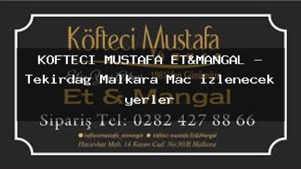 KÖFTECİ MUSTAFA ET&MANGAL – Tekirdağ Malkara Maç izlenecek yerler