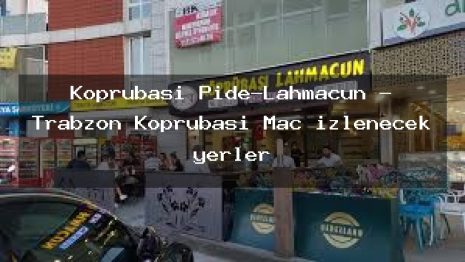Köprübaşı Pide-Lahmacun – Trabzon Köprübaşı Maç izlenecek yerler