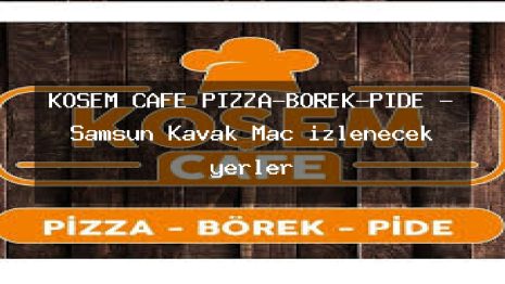 KÖŞEM CAFE PİZZA-BÖREK-PİDE – Samsun Kavak Maç izlenecek yerler