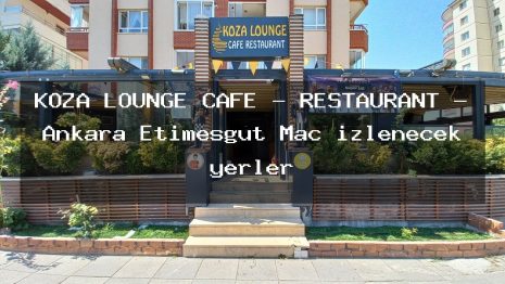 KOZA LOUNGE CAFE – RESTAURANT – Ankara Etimesgut Maç izlenecek yerler