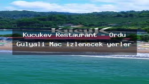 Küçükev Restaurant – Ordu Gülyalı Maç izlenecek yerler