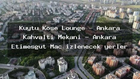 Kuytu Köşe Lounge – Ankara Kahvaltı Mekanı – Ankara Etimesgut Maç izlenecek yerler