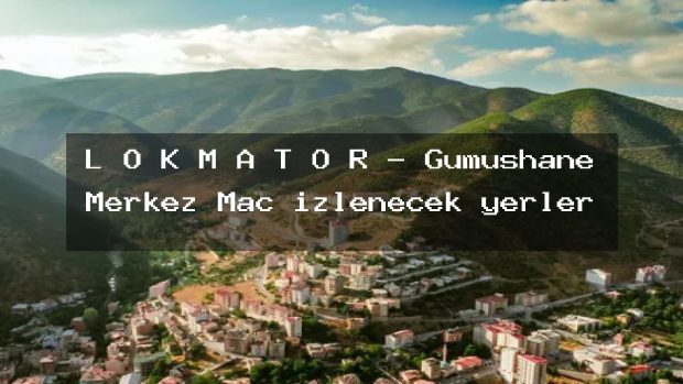 L O K M A T Ö R – Gümüşhane Merkez Maç izlenecek yerler