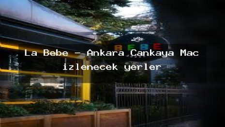La Bebe – Ankara Çankaya Maç izlenecek yerler