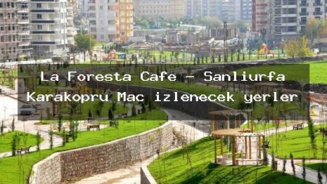 La Foresta Cafe – Şanlıurfa Karaköprü Maç izlenecek yerler