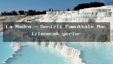 La Madre – Denizli Pamukkale Maç izlenecek yerler