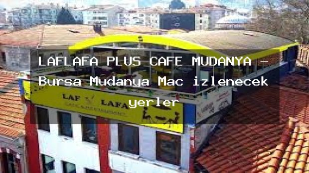 LAFLAFA PLUS CAFE MUDANYA – Bursa Mudanya Maç izlenecek yerler